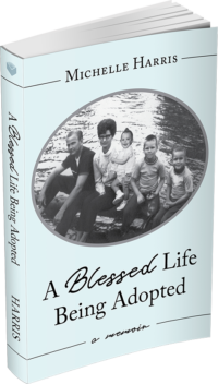 A Blessed Life Being Adopted, A Memoir by Michelle Harris