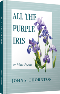 All the Purple Iris & More Poems by John S. Thornton