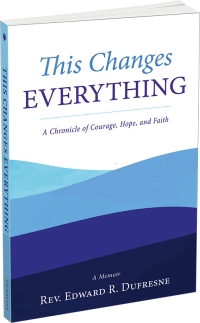 This Changes Everything: A Chronicle of Courage, Hope, and Faith by Rev. Edward R. Dufresne
